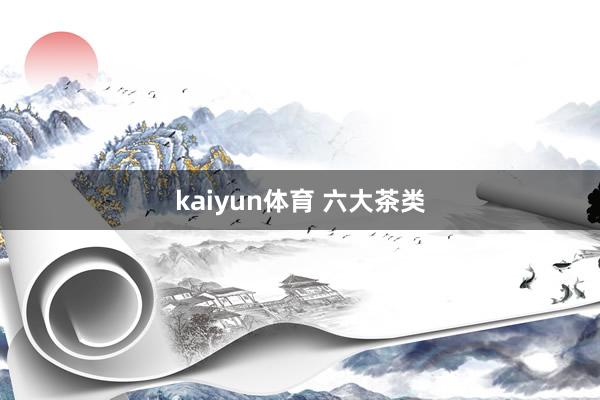 kaiyun体育 六大茶类