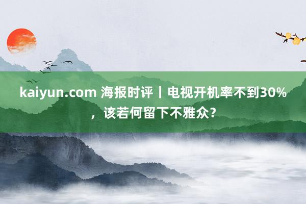 kaiyun.com 海报时评丨电视开机率不到30%，该若何留下不雅众？