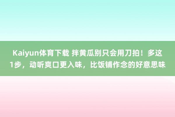 Kaiyun体育下载 拌黄瓜别只会用刀拍！多这1步，动听爽口更入味，比饭铺作念的好意思味