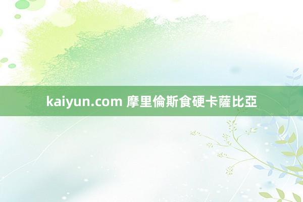 kaiyun.com 摩里倫斯食硬卡薩比亞