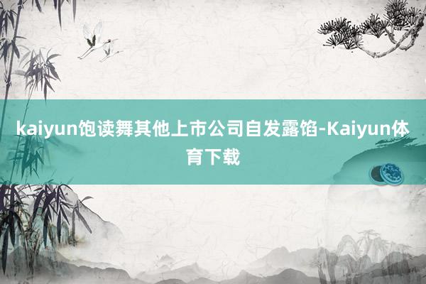 kaiyun饱读舞其他上市公司自发露馅-Kaiyun体育下载