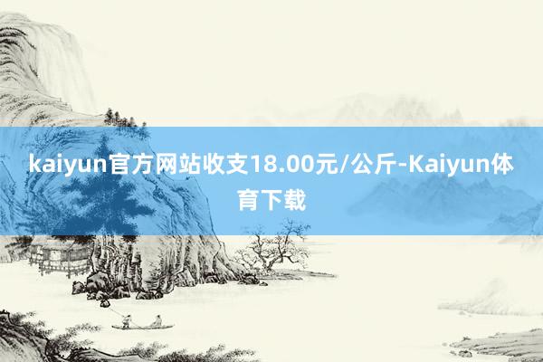 kaiyun官方网站收支18.00元/公斤-Kaiyun体育下载