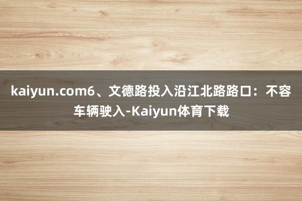 kaiyun.com6、文德路投入沿江北路路口：不容车辆驶入-Kaiyun体育下载