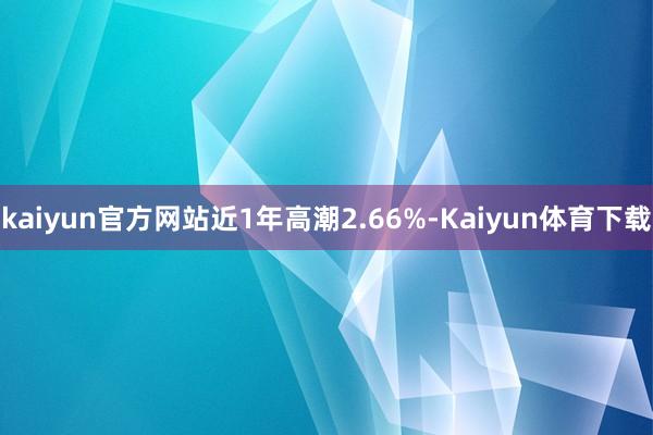 kaiyun官方网站近1年高潮2.66%-Kaiyun体育下载