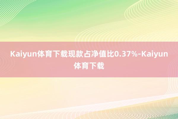 Kaiyun体育下载现款占净值比0.37%-Kaiyun体育下载