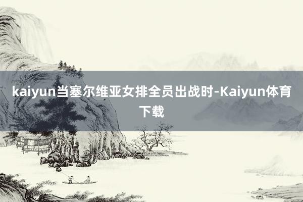 kaiyun当塞尔维亚女排全员出战时-Kaiyun体育下载