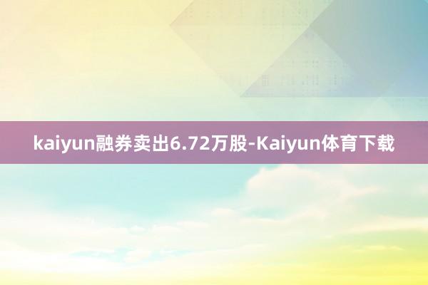 kaiyun融券卖出6.72万股-Kaiyun体育下载