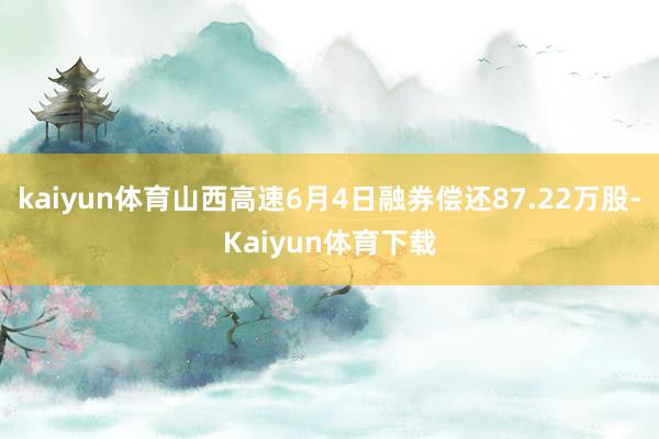 kaiyun体育山西高速6月4日融券偿还87.22万股-Kaiyun体育下载