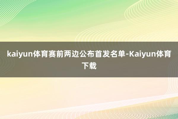 kaiyun体育赛前两边公布首发名单-Kaiyun体育下载