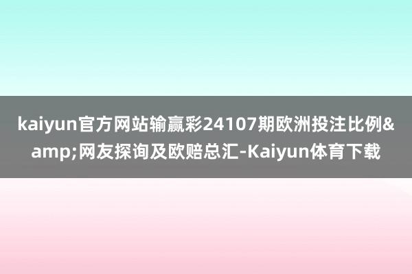 kaiyun官方网站输赢彩24107期欧洲投注比例&网友探询及欧赔总汇-Kaiyun体育下载