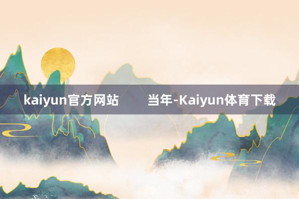 kaiyun官方网站        当年-Kaiyun体育下载