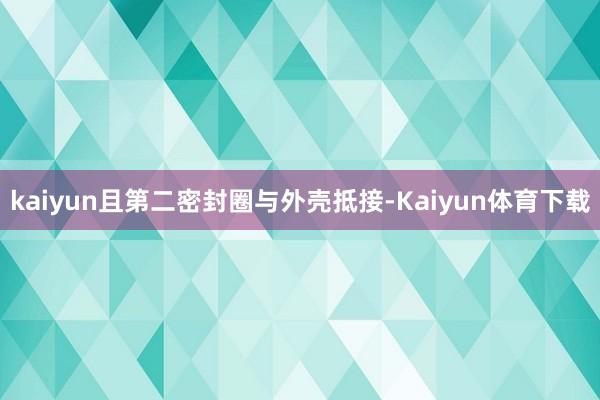 kaiyun且第二密封圈与外壳抵接-Kaiyun体育下载