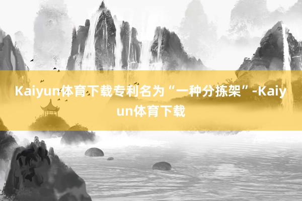 Kaiyun体育下载专利名为“一种分拣架”-Kaiyun体育下载