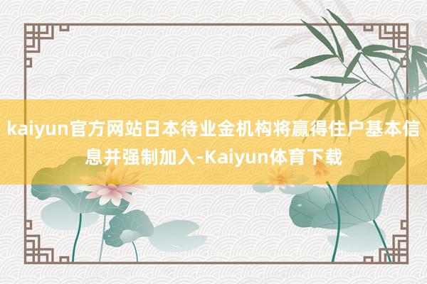 kaiyun官方网站日本待业金机构将赢得住户基本信息并强制加入-Kaiyun体育下载