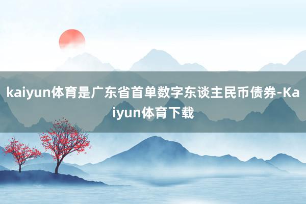 kaiyun体育是广东省首单数字东谈主民币债券-Kaiyun体育下载