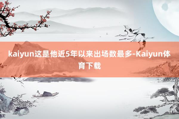 kaiyun这是他近5年以来出场数最多-Kaiyun体育下载