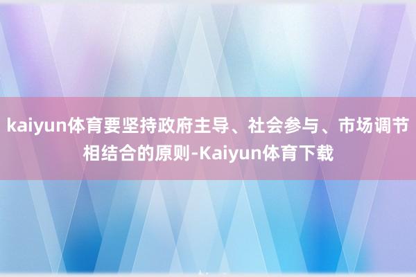 kaiyun体育要坚持政府主导、社会参与、市场调节相结合的原则-Kaiyun体育下载