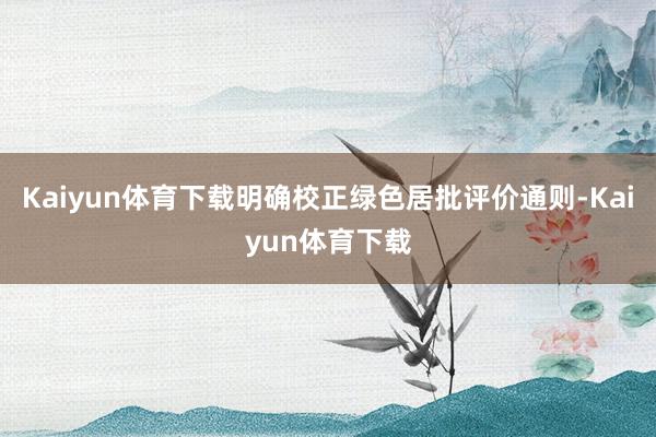 Kaiyun体育下载明确校正绿色居批评价通则-Kaiyun体育下载