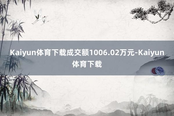 Kaiyun体育下载成交额1006.02万元-Kaiyun体育下载