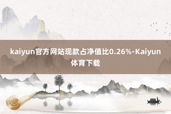 kaiyun官方网站现款占净值比0.26%-Kaiyun体育下载