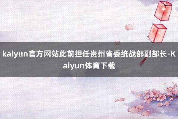 kaiyun官方网站此前担任贵州省委统战部副部长-Kaiyun体育下载