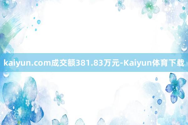 kaiyun.com成交额381.83万元-Kaiyun体育下载