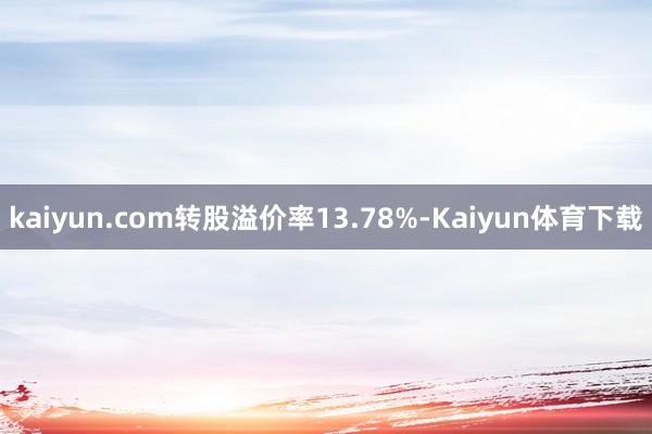 kaiyun.com转股溢价率13.78%-Kaiyun体育下载