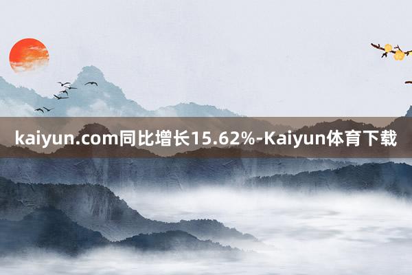 kaiyun.com同比增长15.62%-Kaiyun体育下载