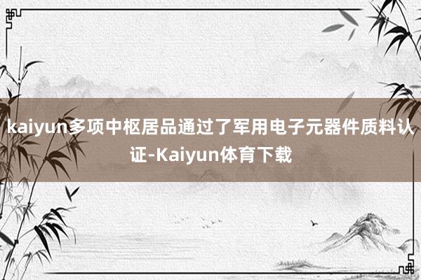 kaiyun多项中枢居品通过了军用电子元器件质料认证-Kaiyun体育下载