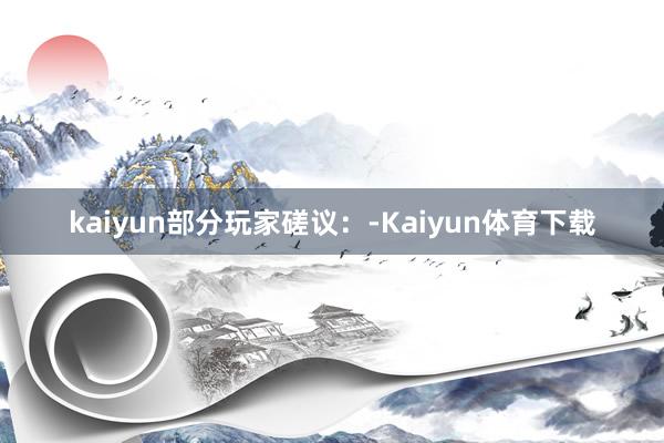 kaiyun部分玩家磋议：-Kaiyun体育下载