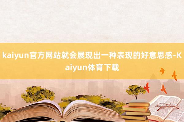 kaiyun官方网站就会展现出一种表现的好意思感-Kaiyun体育下载