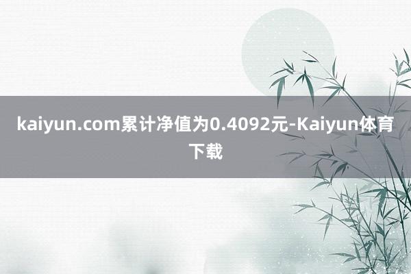 kaiyun.com累计净值为0.4092元-Kaiyun体