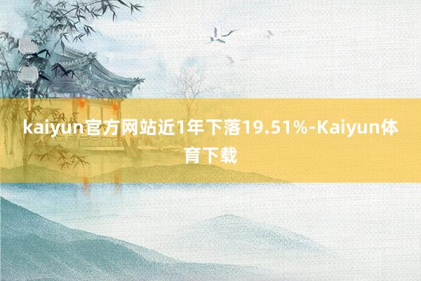 kaiyun官方网站近1年下落19.51%-Kaiyun体育下载