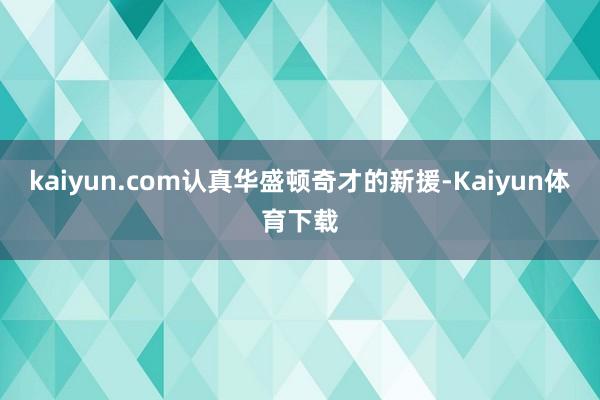 kaiyun.com认真华盛顿奇才的新援-Kaiyun体育下