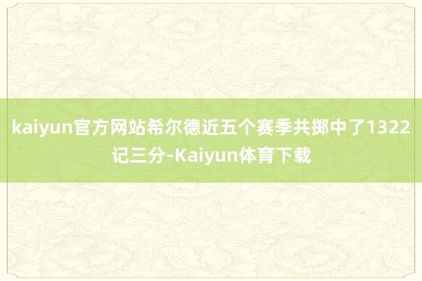 kaiyun官方网站希尔德近五个赛季共掷中了1322记三分-