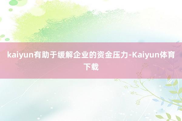 kaiyun有助于缓解企业的资金压力-Kaiyun体育下载