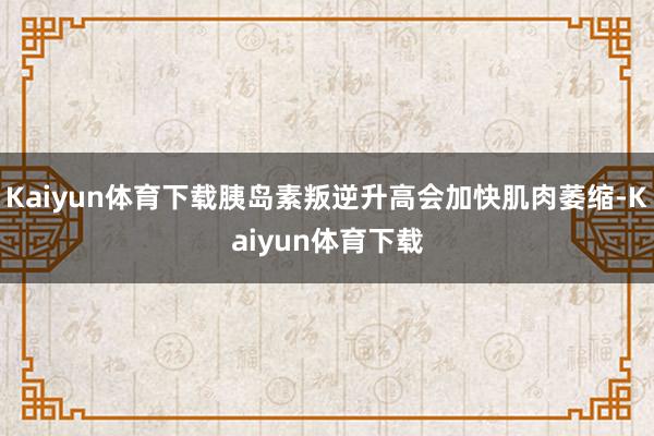 Kaiyun体育下载胰岛素叛逆升高会加快肌肉萎缩-Kaiyun体育下载