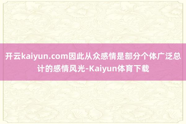 开云kaiyun.com因此从众感情是部分个体广泛总计的感情风光-Kaiyun体育下载