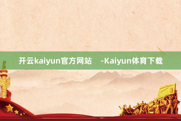 开云kaiyun官方网站    -Kaiyun体育下载