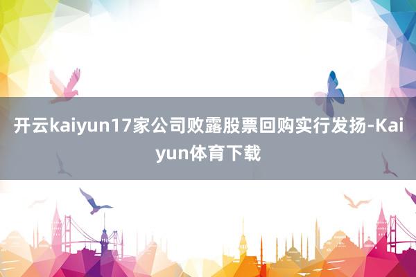 开云kaiyun17家公司败露股票回购实行发扬-Kaiyun体育下载