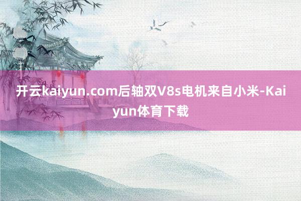 开云kaiyun.com后轴双V8s电机来自小米-Kaiyun体育下载