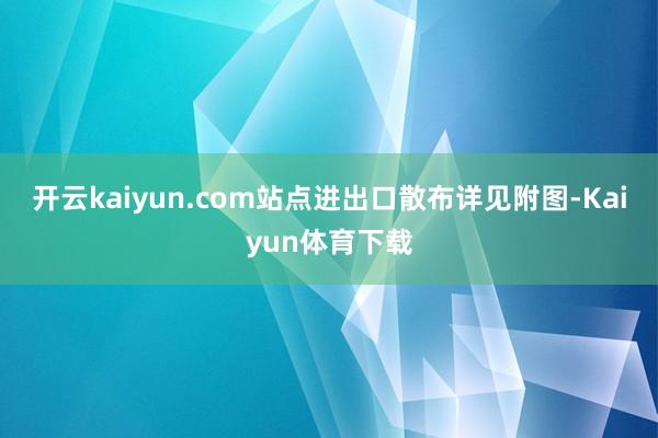 开云kaiyun.com站点进出口散布详见附图-Kaiyun体育下载