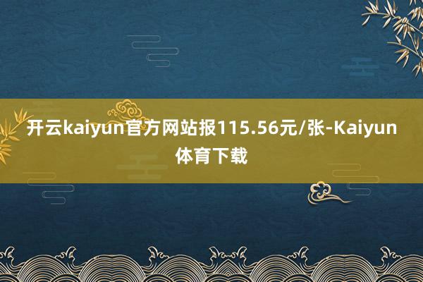 开云kaiyun官方网站报115.56元/张-Kaiyun体育下载