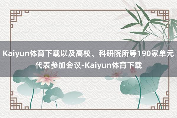 Kaiyun体育下载以及高校、科研院所等190家单元代表参加会议-Kaiyun体育下载