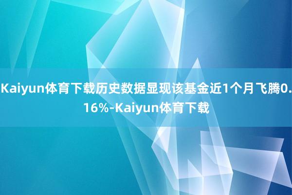 Kaiyun体育下载历史数据显现该基金近1个月飞腾0.16%-Kaiyun体育下载