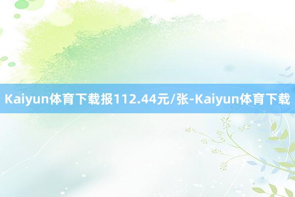 Kaiyun体育下载报112.44元/张-Kaiyun体育下载