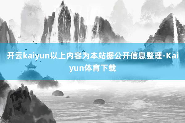 开云kaiyun以上内容为本站据公开信息整理-Kaiyun体育下载