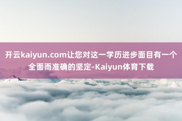 开云kaiyun.com让您对这一学历进步面目有一个全面而准确的坚定-Kaiyun体育下载