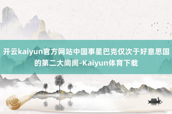 开云kaiyun官方网站中国事星巴克仅次于好意思国的第二大阛阓-Kaiyun体育下载