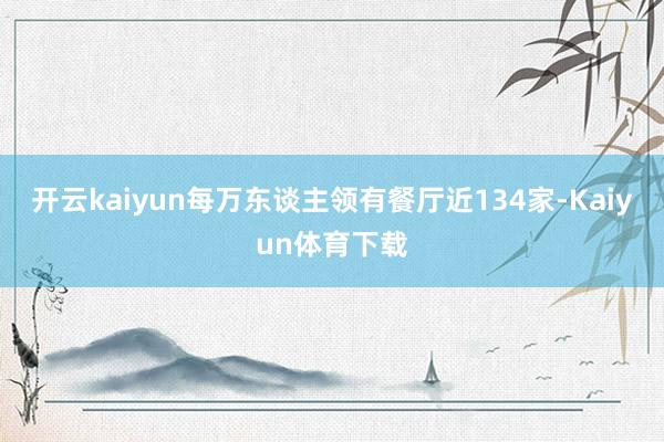 开云kaiyun每万东谈主领有餐厅近134家-Kaiyun体育下载